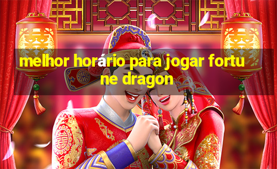 melhor horário para jogar fortune dragon