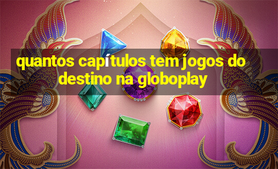 quantos capítulos tem jogos do destino na globoplay