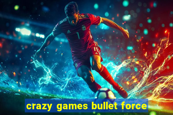 crazy games bullet force