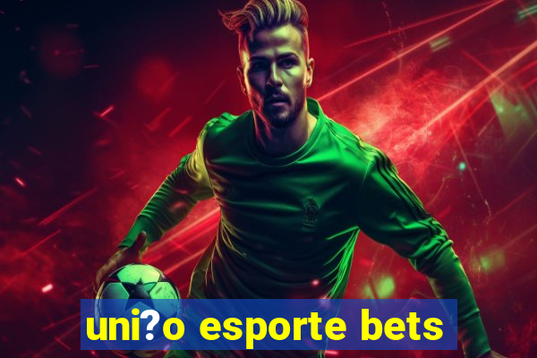 uni?o esporte bets