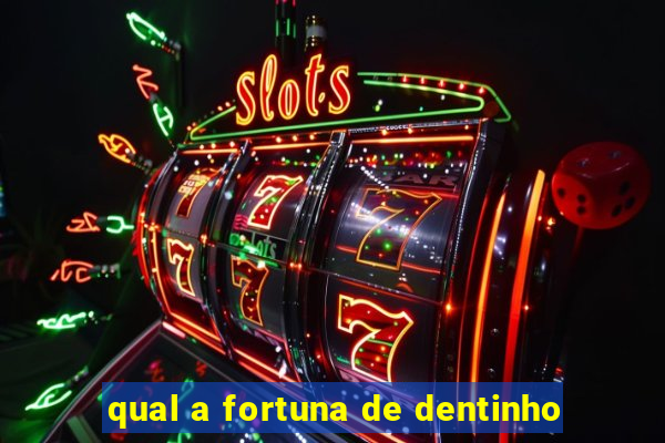 qual a fortuna de dentinho