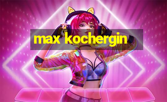 max kochergin