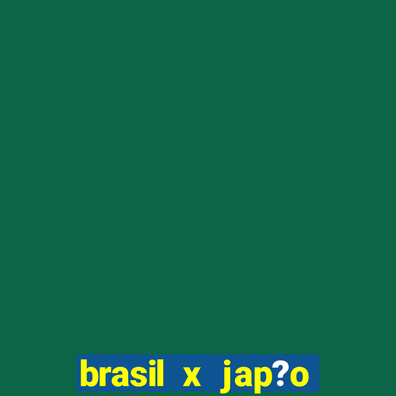 brasil x jap?o feminino ao vivo