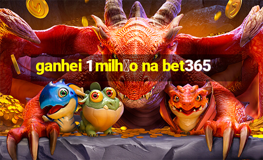 ganhei 1 milh茫o na bet365