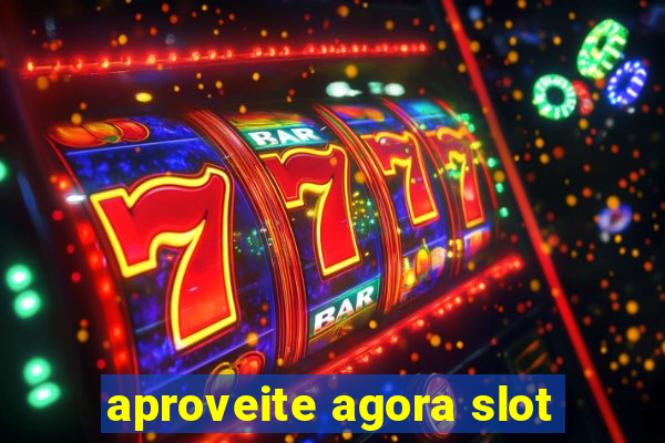 aproveite agora slot