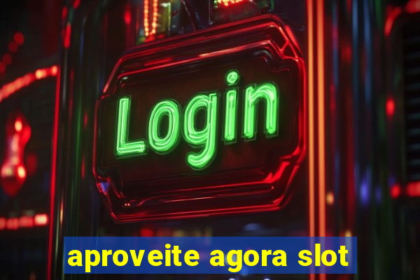 aproveite agora slot