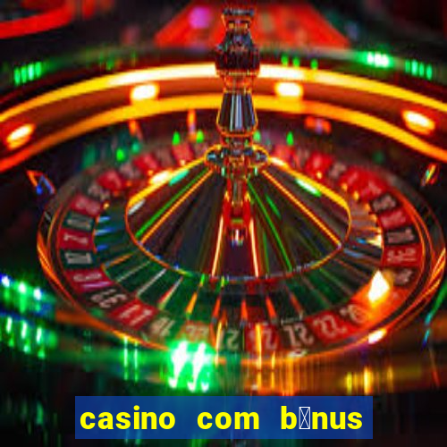 casino com b么nus gr谩tis de boas vindas