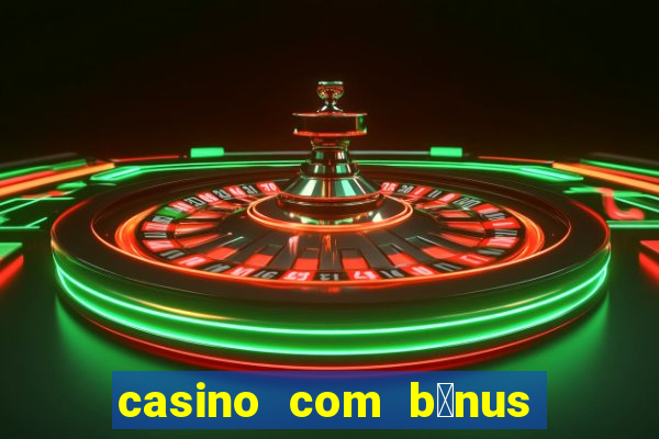 casino com b么nus gr谩tis de boas vindas