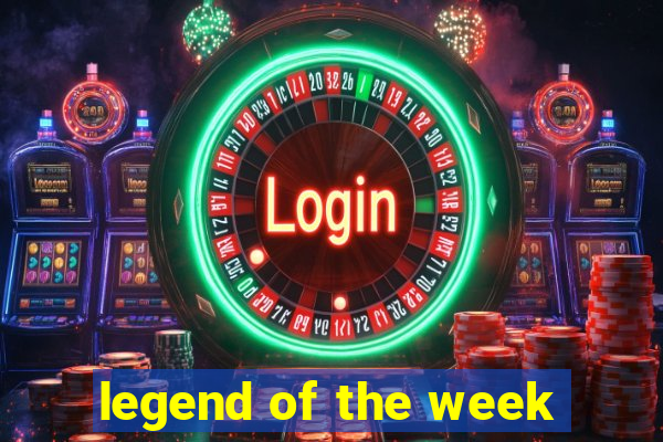 legend of the week