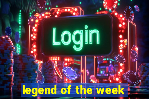 legend of the week