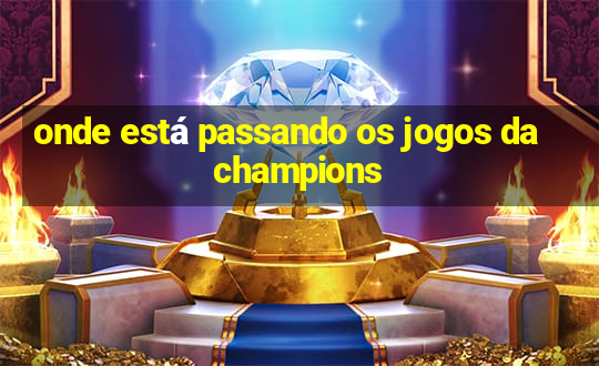 onde está passando os jogos da champions