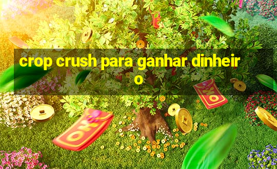 crop crush para ganhar dinheiro