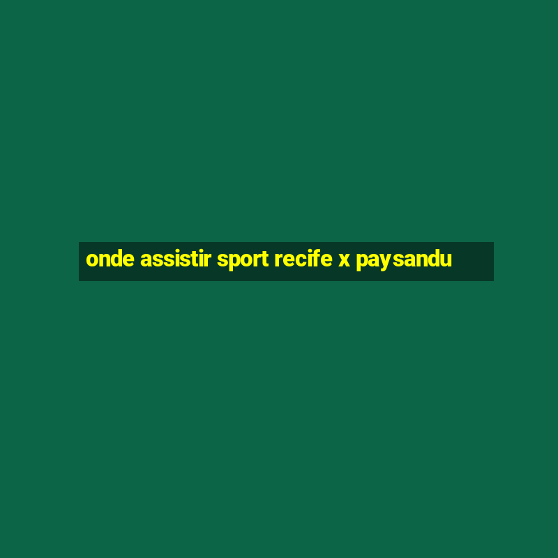 onde assistir sport recife x paysandu