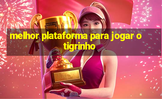 melhor plataforma para jogar o tigrinho