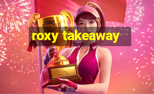 roxy takeaway