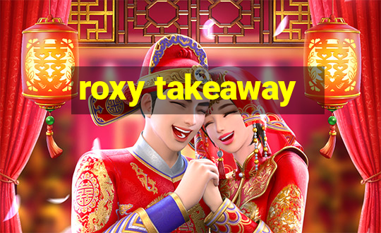 roxy takeaway