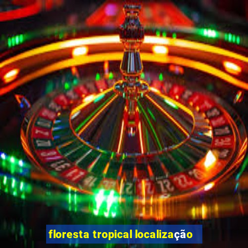 floresta tropical localização