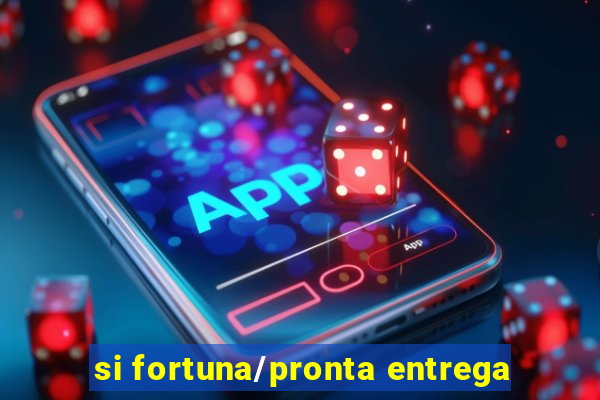 si fortuna/pronta entrega