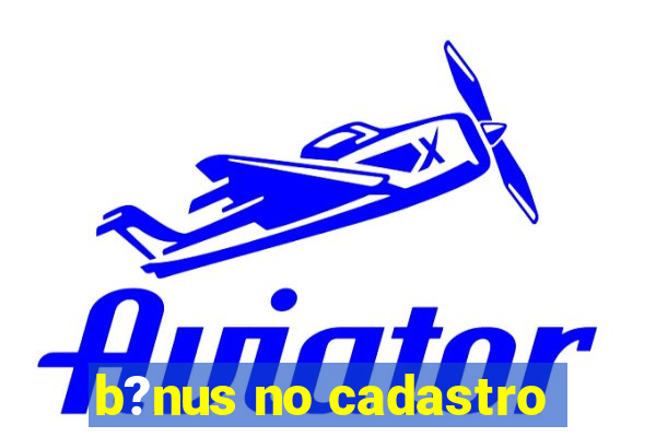 b?nus no cadastro