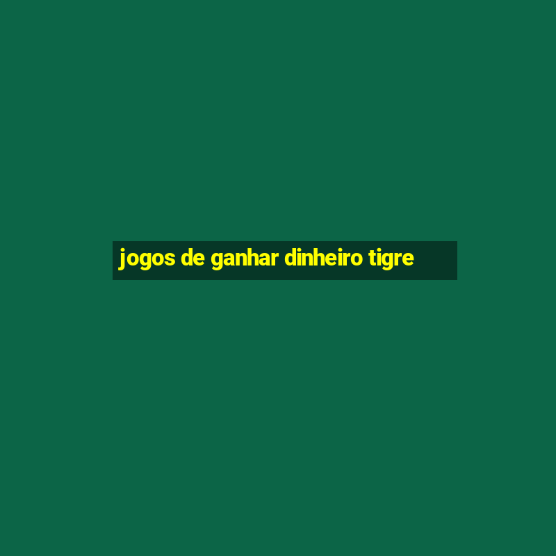 jogos de ganhar dinheiro tigre