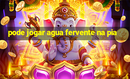 pode jogar agua fervente na pia