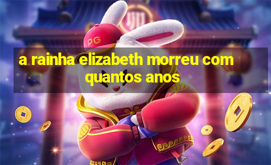 a rainha elizabeth morreu com quantos anos