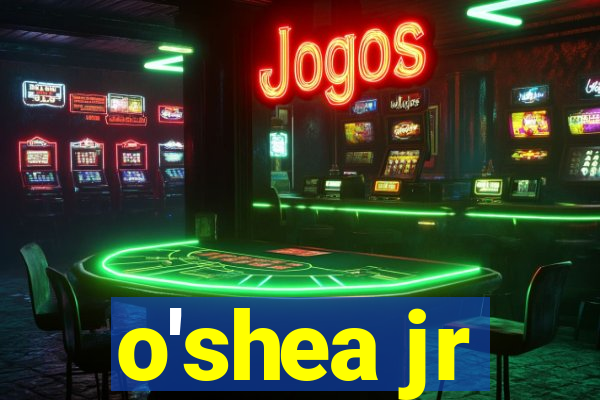 o'shea jr