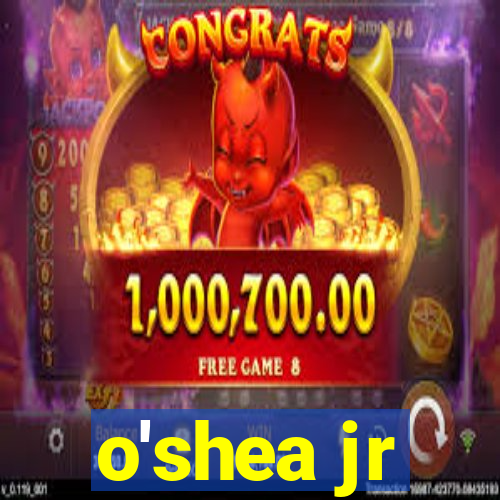 o'shea jr