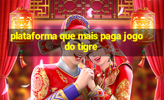 plataforma que mais paga jogo do tigre