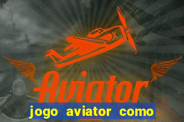 jogo aviator como ganhar dinheiro