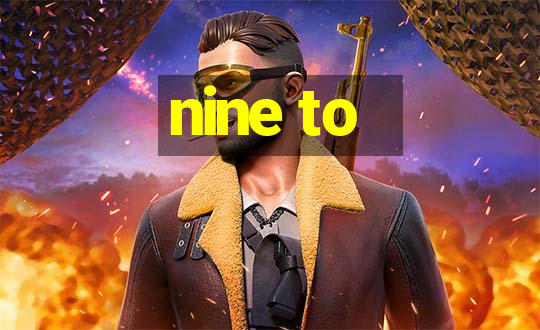 nine to