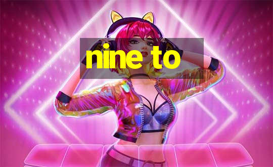 nine to