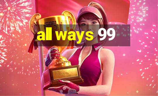 all ways 99