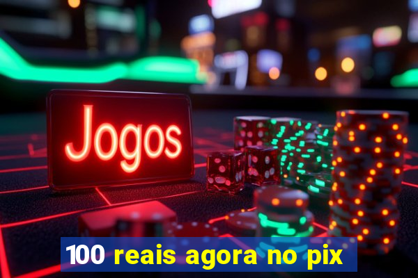 100 reais agora no pix