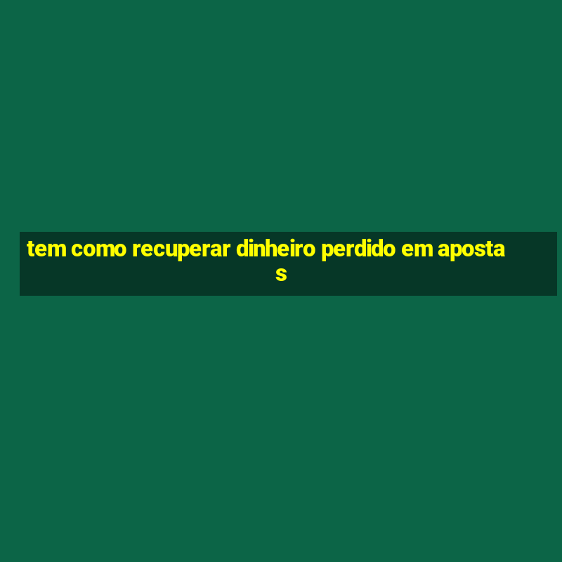 tem como recuperar dinheiro perdido em apostas