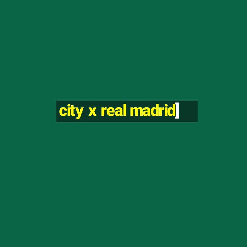 city x real madrid]