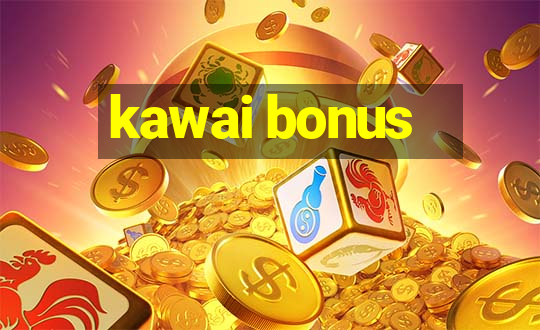 kawai bonus