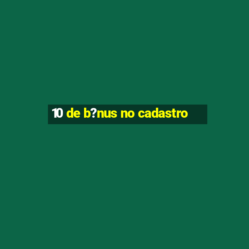 10 de b?nus no cadastro