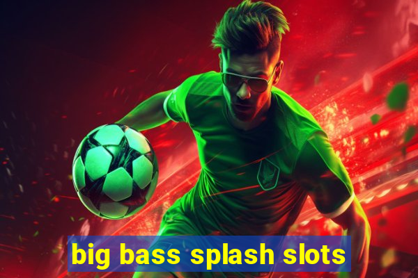 big bass splash slots