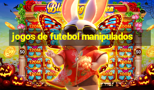 jogos de futebol manipulados