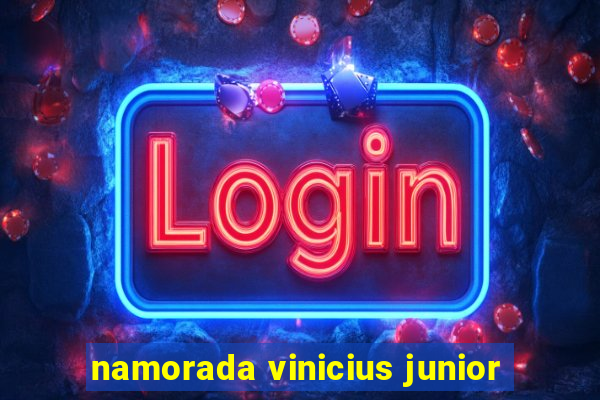 namorada vinicius junior