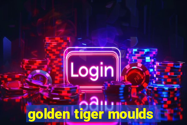 golden tiger moulds