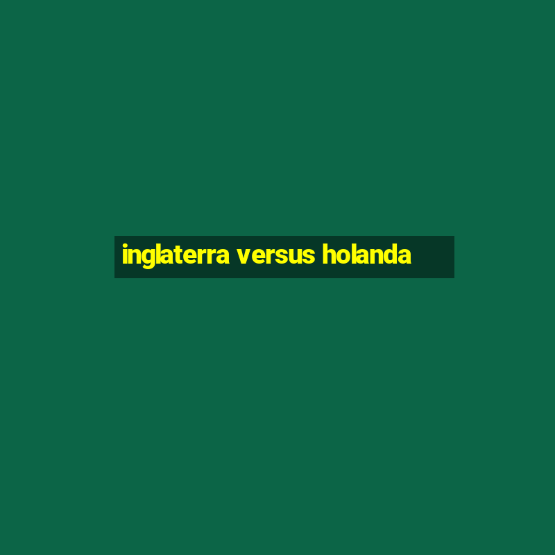 inglaterra versus holanda