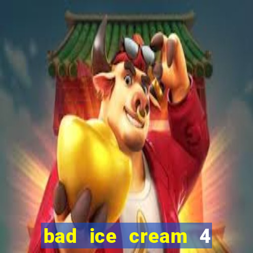 bad ice cream 4 click jogos