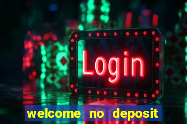 welcome no deposit bonus casino