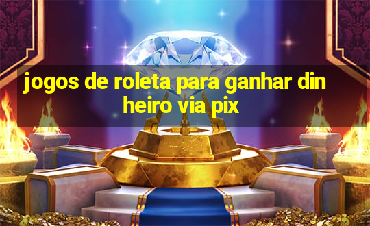 jogos de roleta para ganhar dinheiro via pix