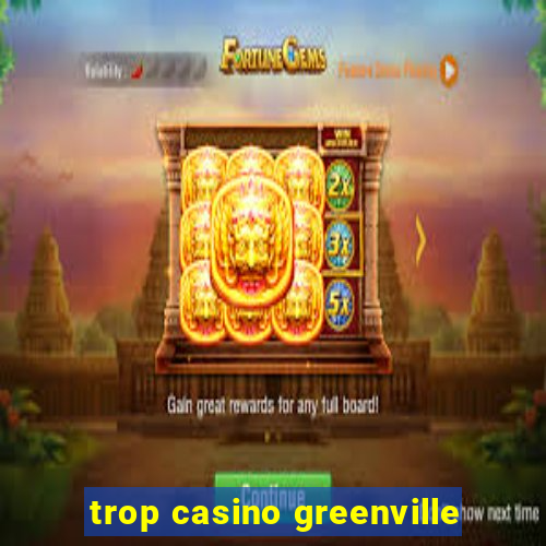 trop casino greenville