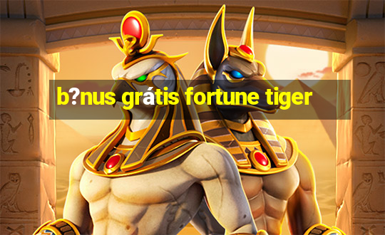 b?nus grátis fortune tiger