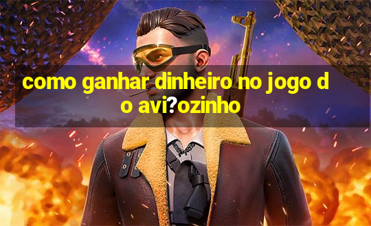 como ganhar dinheiro no jogo do avi?ozinho