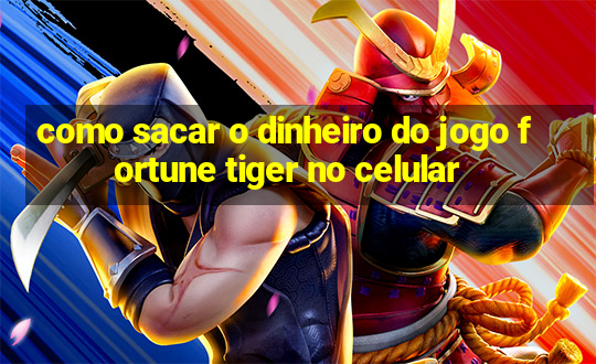 como sacar o dinheiro do jogo fortune tiger no celular